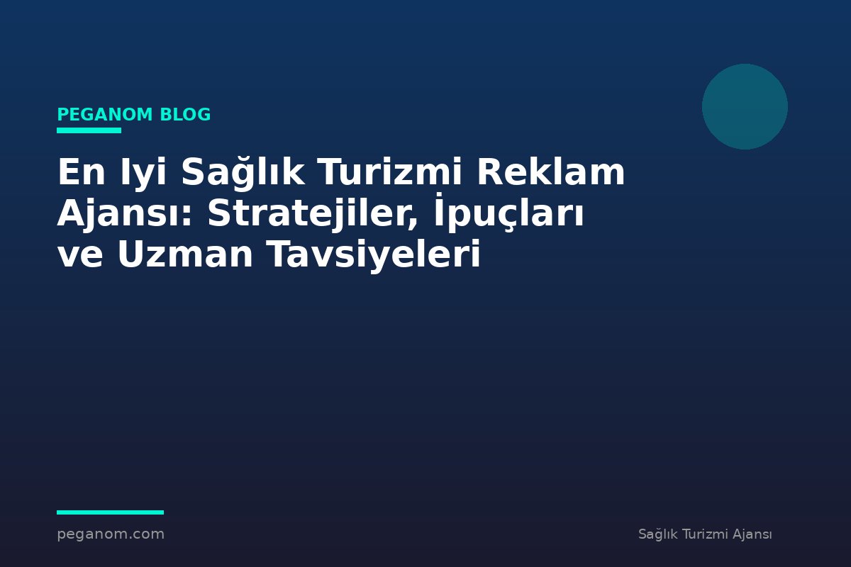 En Iyi Sağlık Turizmi Reklam Ajansı: Stratejiler, İpuçları ve Uzman Tavsiyeleri