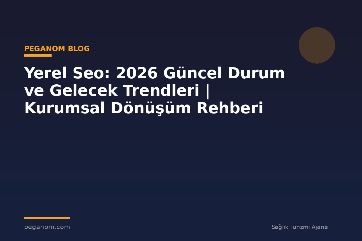 Yerel Seo: 2026 Güncel Durum ve Gelecek Trendleri | Kurumsal Dönüşüm Rehberi