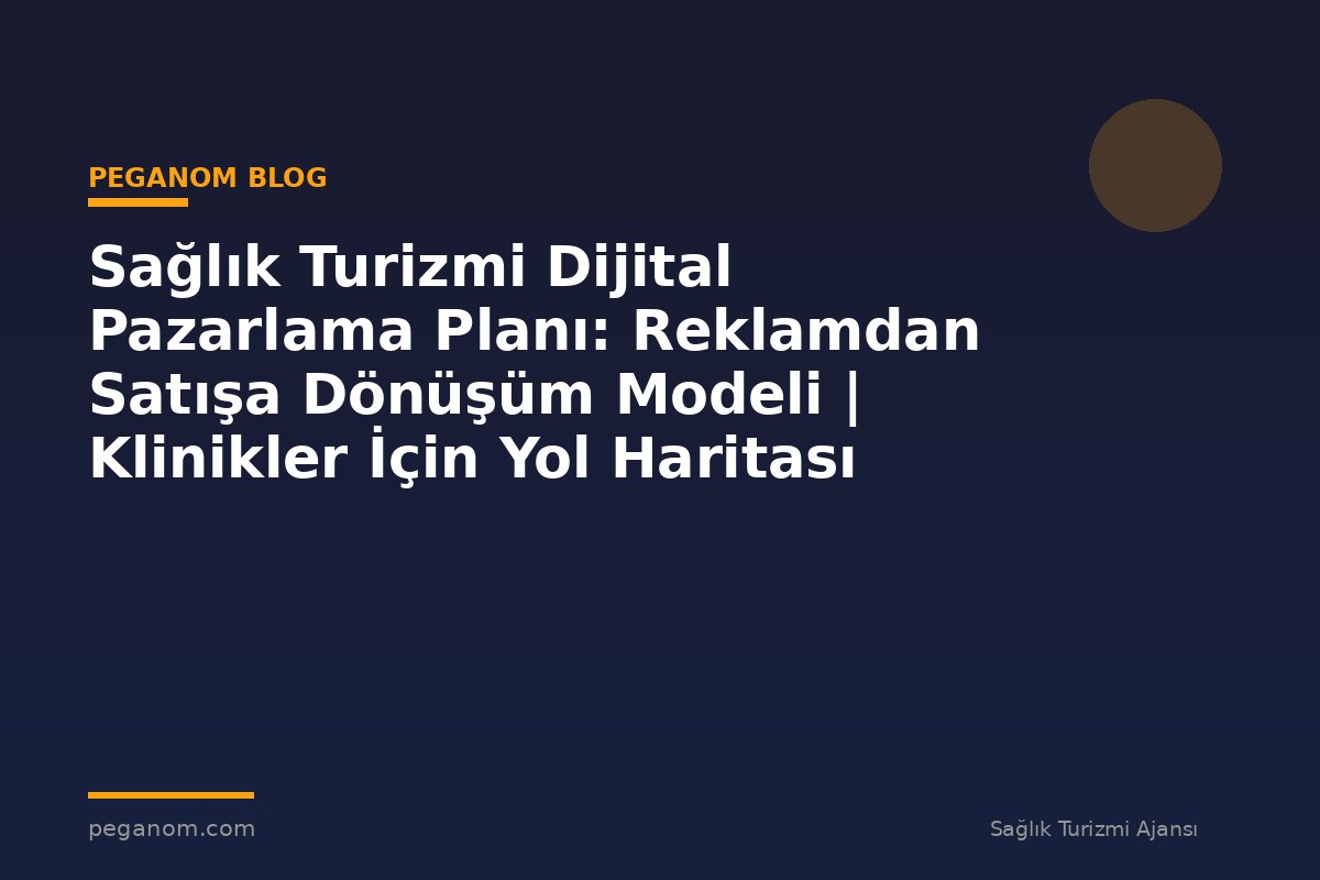 Sağlık Turizmi Dijital Pazarlama Planı: Reklamdan Satışa Dönüşüm Modeli | Klinikler İçin Yol Haritası