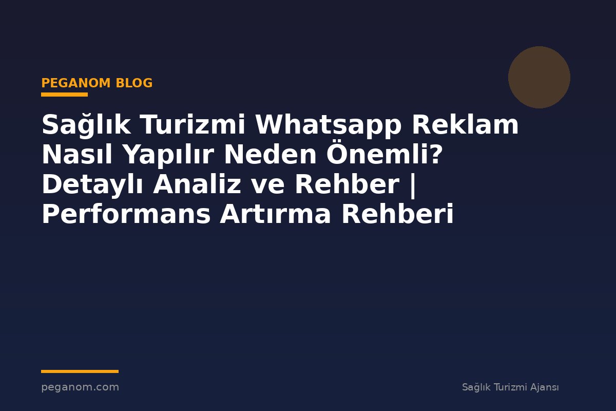 Sağlık Turizmi Whatsapp Reklam Nasıl Yapılır Neden Önemli? Detaylı Analiz ve Rehber | Performans Artırma Rehberi