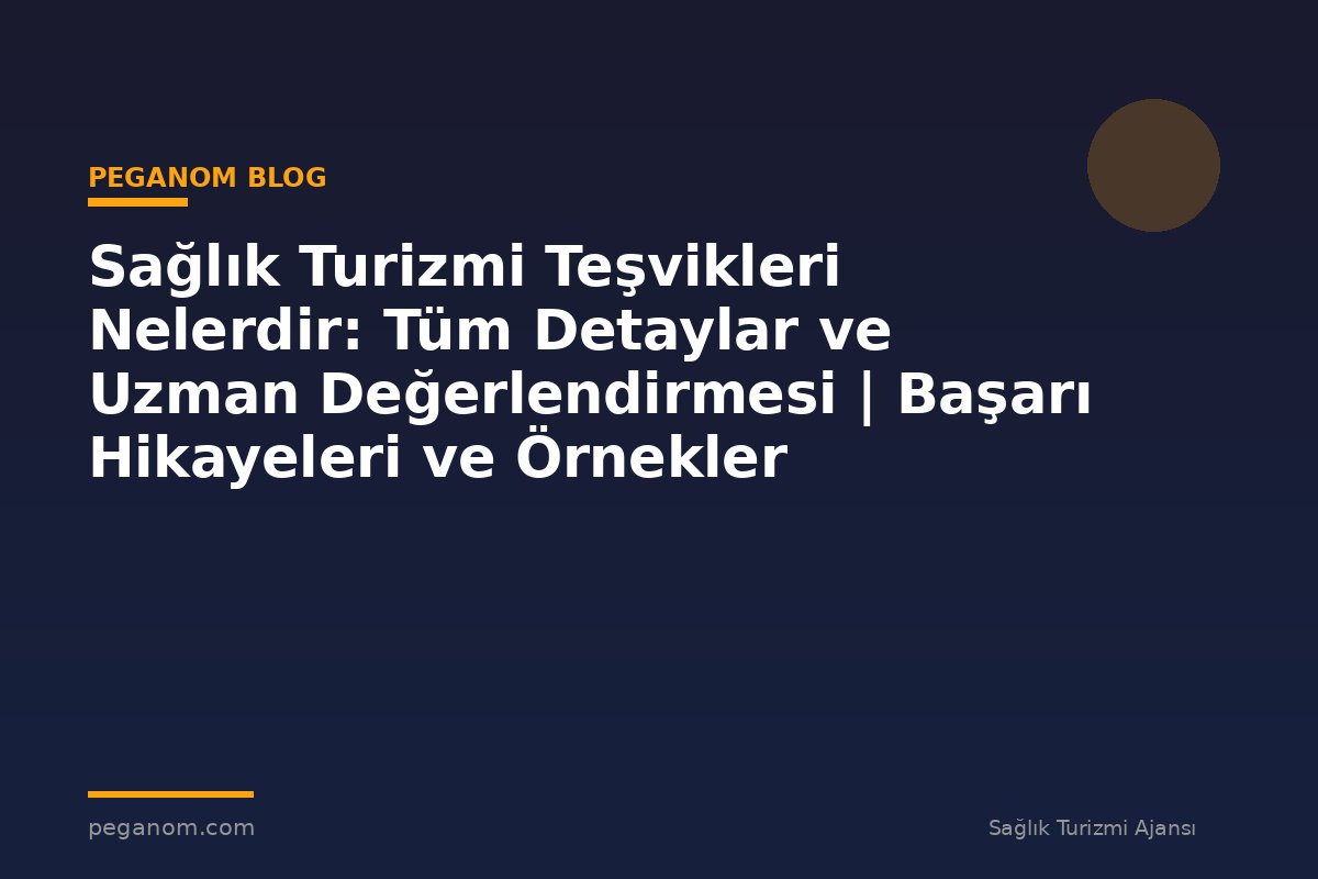 Sağlık Turizmi Teşvikleri Nelerdir: Tüm Detaylar ve Uzman Değerlendirmesi | Başarı Hikayeleri ve Örnekler