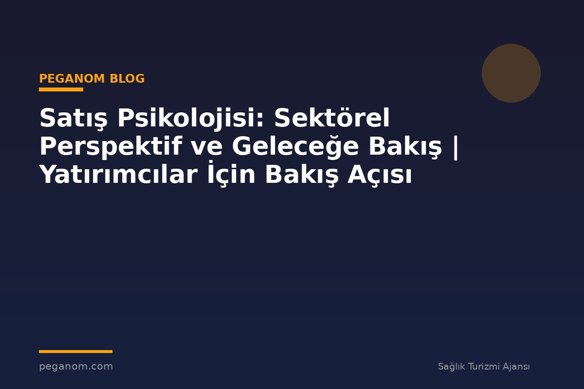 Satış Psikolojisi: Sektörel Perspektif ve Geleceğe Bakış | Yatırımcılar İçin Bakış Açısı