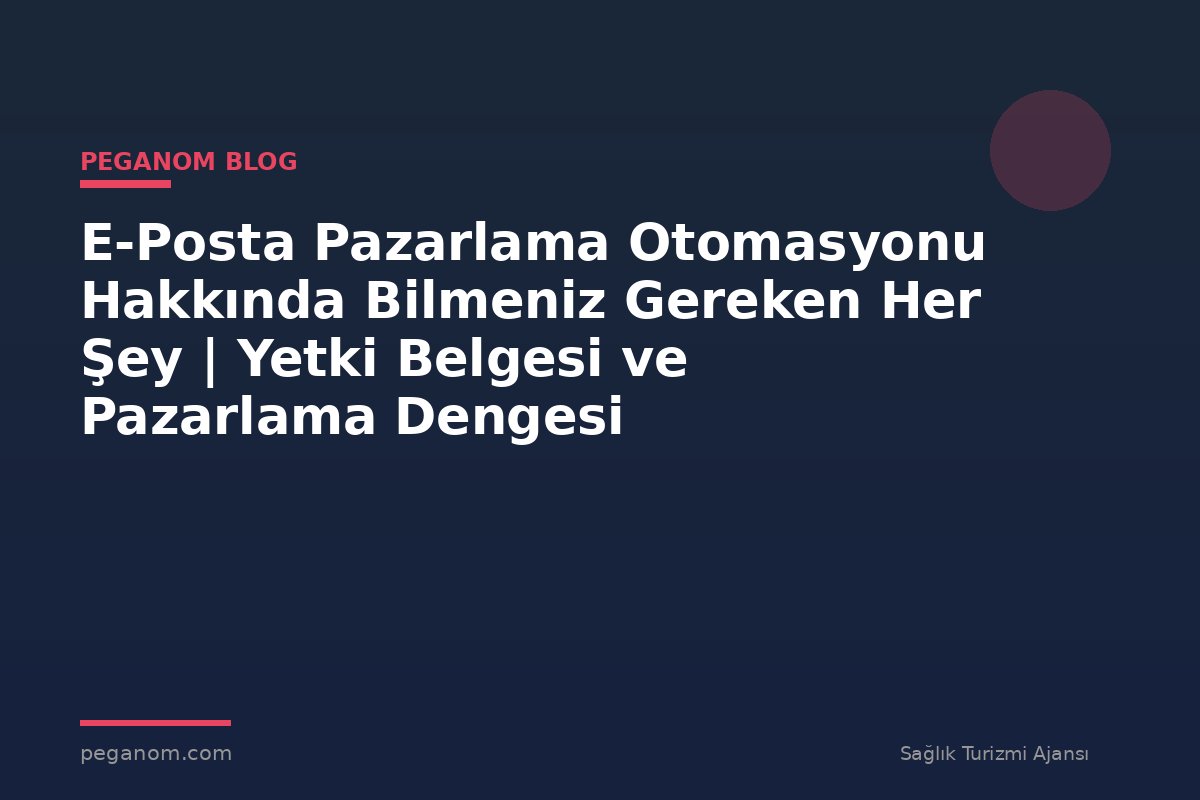 E-Posta Pazarlama Otomasyonu Hakkında Bilmeniz Gereken Her Şey | Yetki Belgesi ve Pazarlama Dengesi