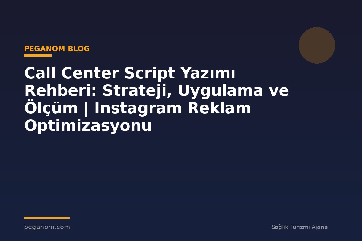 Call Center Script Yazımı Rehberi: Strateji, Uygulama ve Ölçüm | Instagram Reklam Optimizasyonu