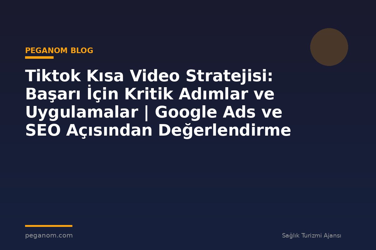 Tiktok Kısa Video Stratejisi: Başarı İçin Kritik Adımlar ve Uygulamalar | Google Ads ve SEO Açısından Değerlendirme
