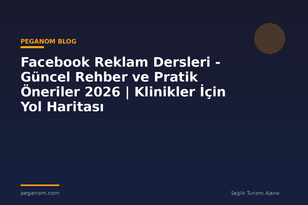 Facebook Reklam Dersleri - Güncel Rehber ve Pratik Öneriler 2026 | Klinikler İçin Yol Haritası