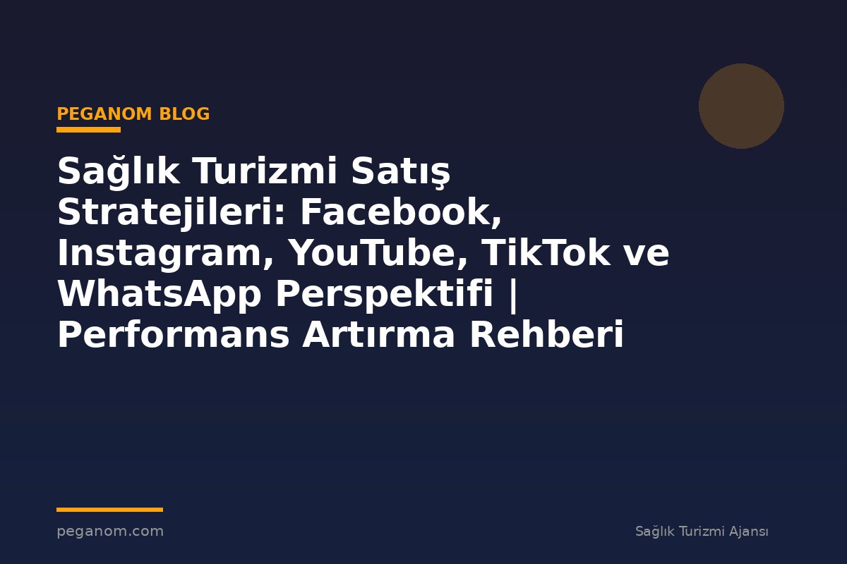 Sağlık Turizmi Satış Stratejileri: Facebook, Instagram, YouTube, TikTok ve WhatsApp Perspektifi | Performans Artırma Rehberi