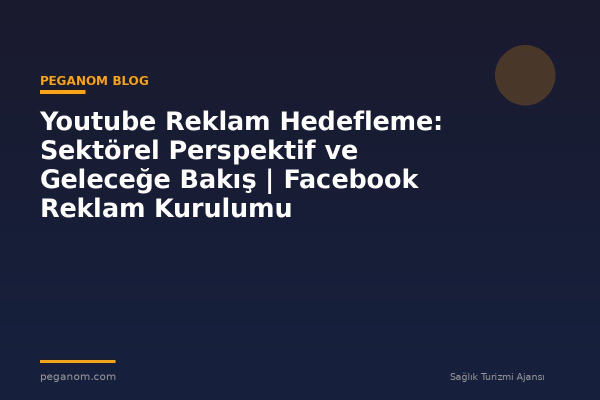Youtube Reklam Hedefleme: Sektörel Perspektif ve Geleceğe Bakış | Facebook Reklam Kurulumu