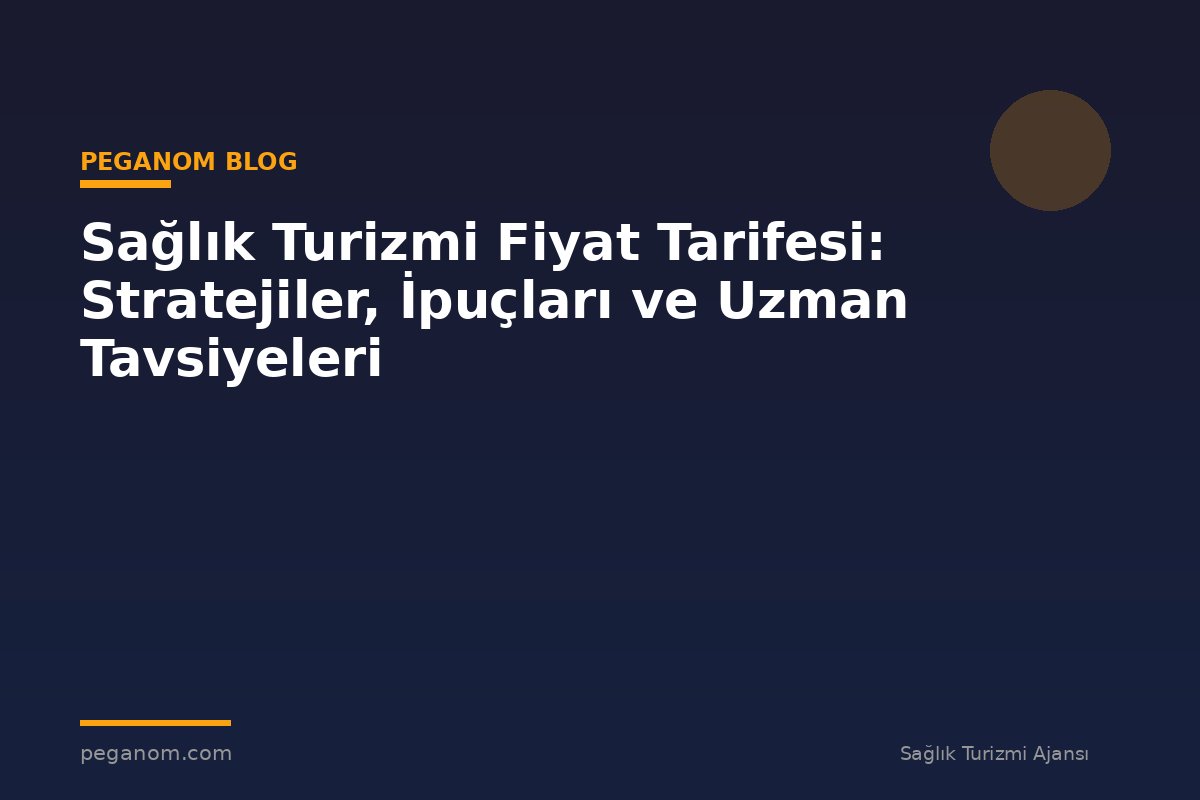 Sağlık Turizmi Fiyat Tarifesi: Stratejiler, İpuçları ve Uzman Tavsiyeleri