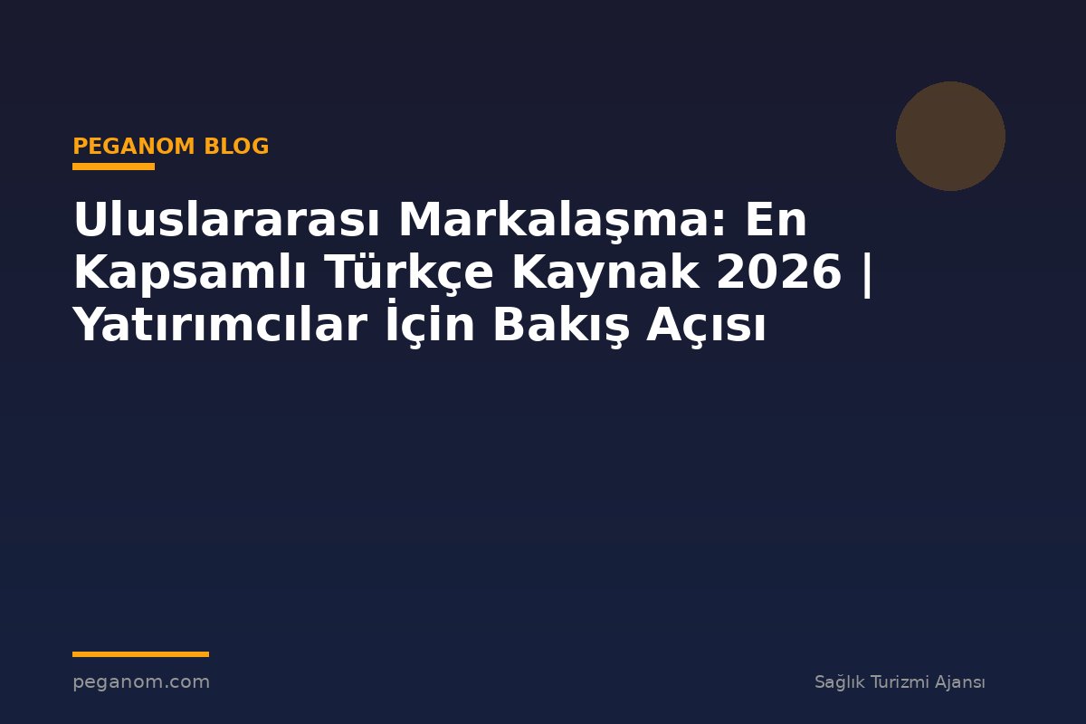 Uluslararası Markalaşma: En Kapsamlı Türkçe Kaynak 2026 | Yatırımcılar İçin Bakış Açısı