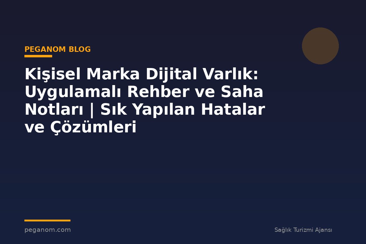 Kişisel Marka Dijital Varlık: Uygulamalı Rehber ve Saha Notları | Sık Yapılan Hatalar ve Çözümleri