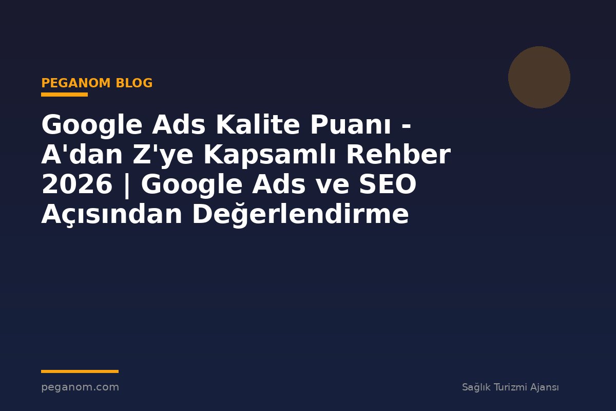 Google Ads Kalite Puanı - A'dan Z'ye Kapsamlı Rehber 2026 | Google Ads ve SEO Açısından Değerlendirme