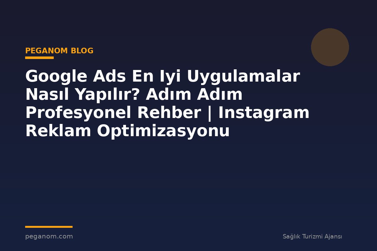 Google Ads En Iyi Uygulamalar Nasıl Yapılır? Adım Adım Profesyonel Rehber | Instagram Reklam Optimizasyonu