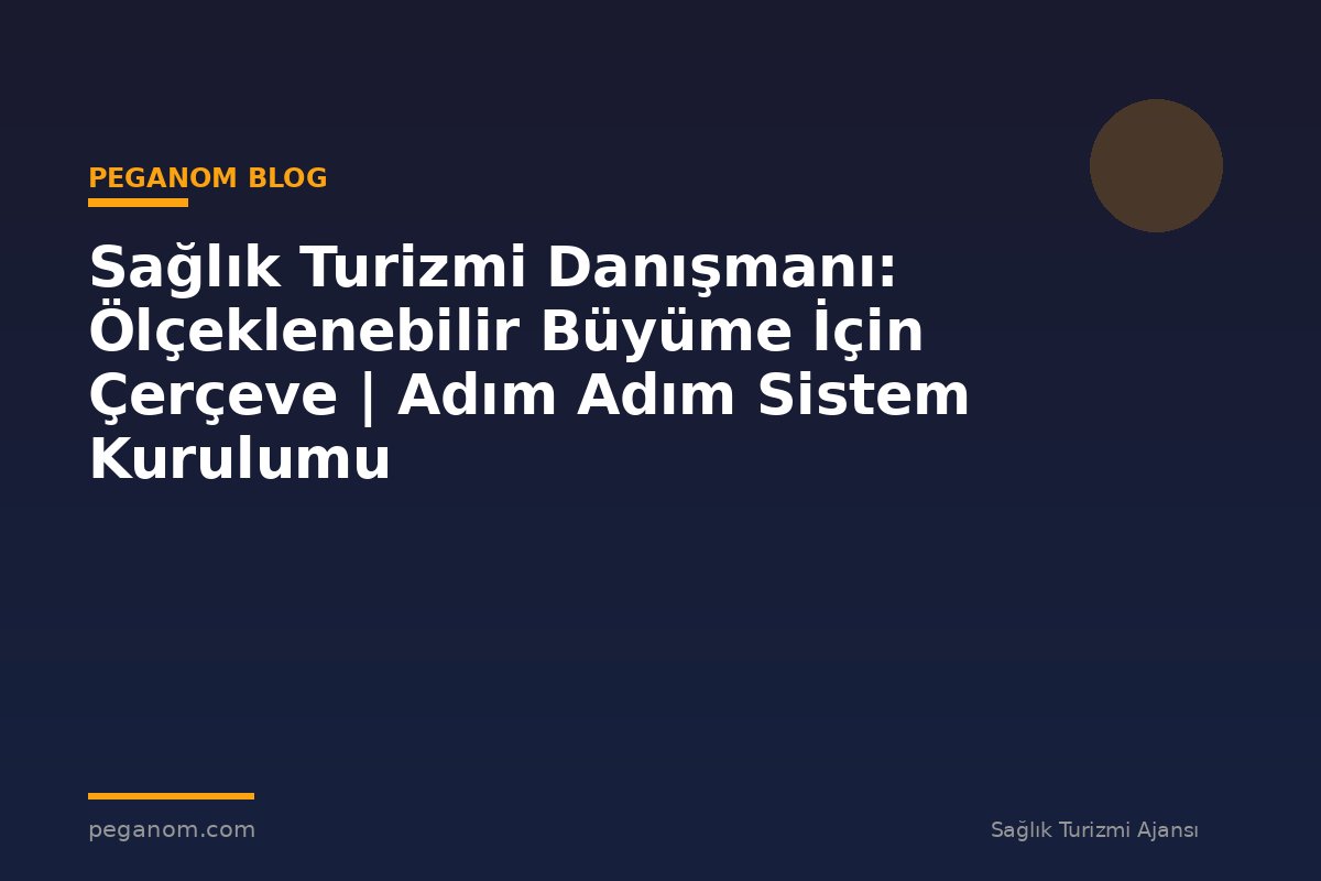 Sağlık Turizmi Danışmanı: Ölçeklenebilir Büyüme İçin Çerçeve | Adım Adım Sistem Kurulumu