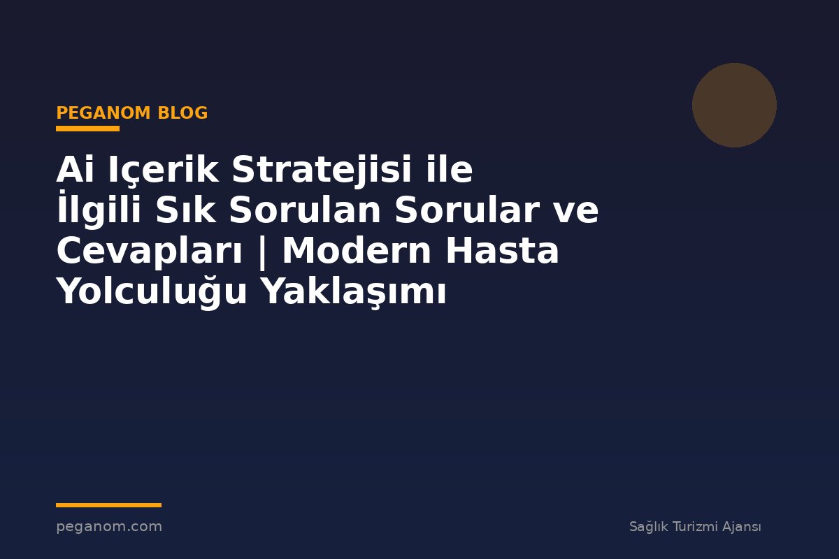 Ai Içerik Stratejisi ile İlgili Sık Sorulan Sorular ve Cevapları | Modern Hasta Yolculuğu Yaklaşımı