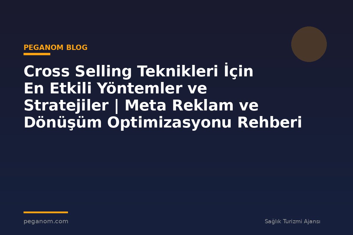 Cross Selling Teknikleri İçin En Etkili Yöntemler ve Stratejiler | Meta Reklam ve Dönüşüm Optimizasyonu Rehberi