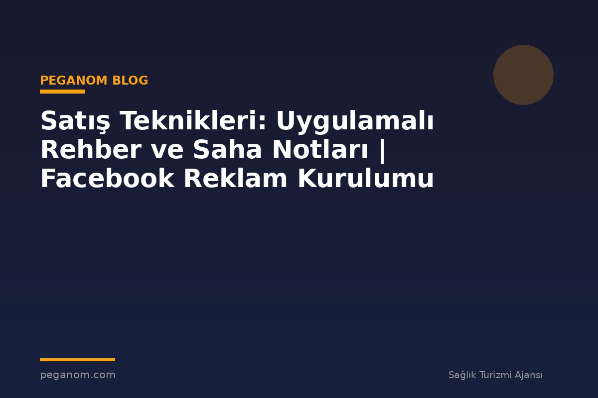 Satış Teknikleri: Uygulamalı Rehber ve Saha Notları | Facebook Reklam Kurulumu