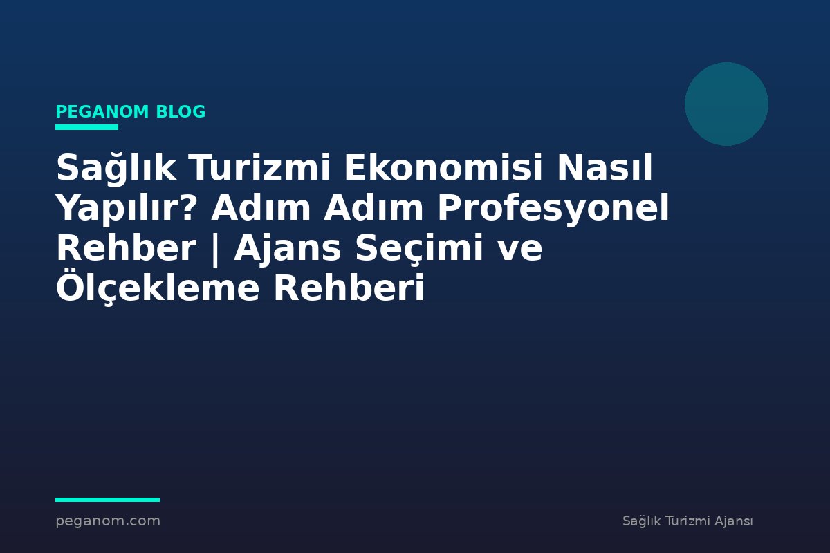 Sağlık Turizmi Ekonomisi Nasıl Yapılır? Adım Adım Profesyonel Rehber | Ajans Seçimi ve Ölçekleme Rehberi