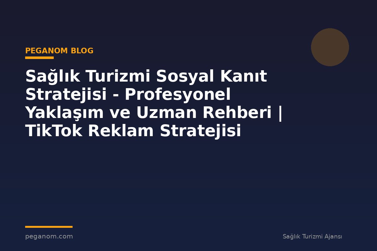 Sağlık Turizmi Sosyal Kanıt Stratejisi - Profesyonel Yaklaşım ve Uzman Rehberi | TikTok Reklam Stratejisi