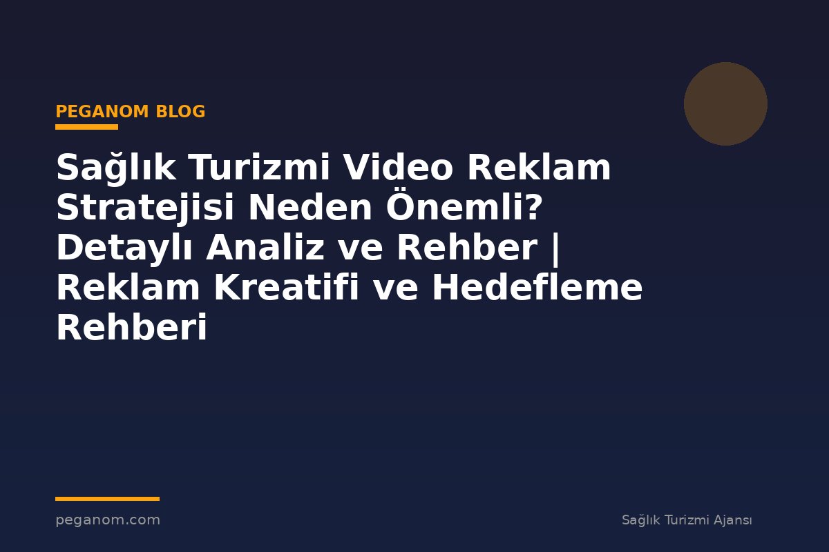 Sağlık Turizmi Video Reklam Stratejisi Neden Önemli? Detaylı Analiz ve Rehber | Reklam Kreatifi ve Hedefleme Rehberi