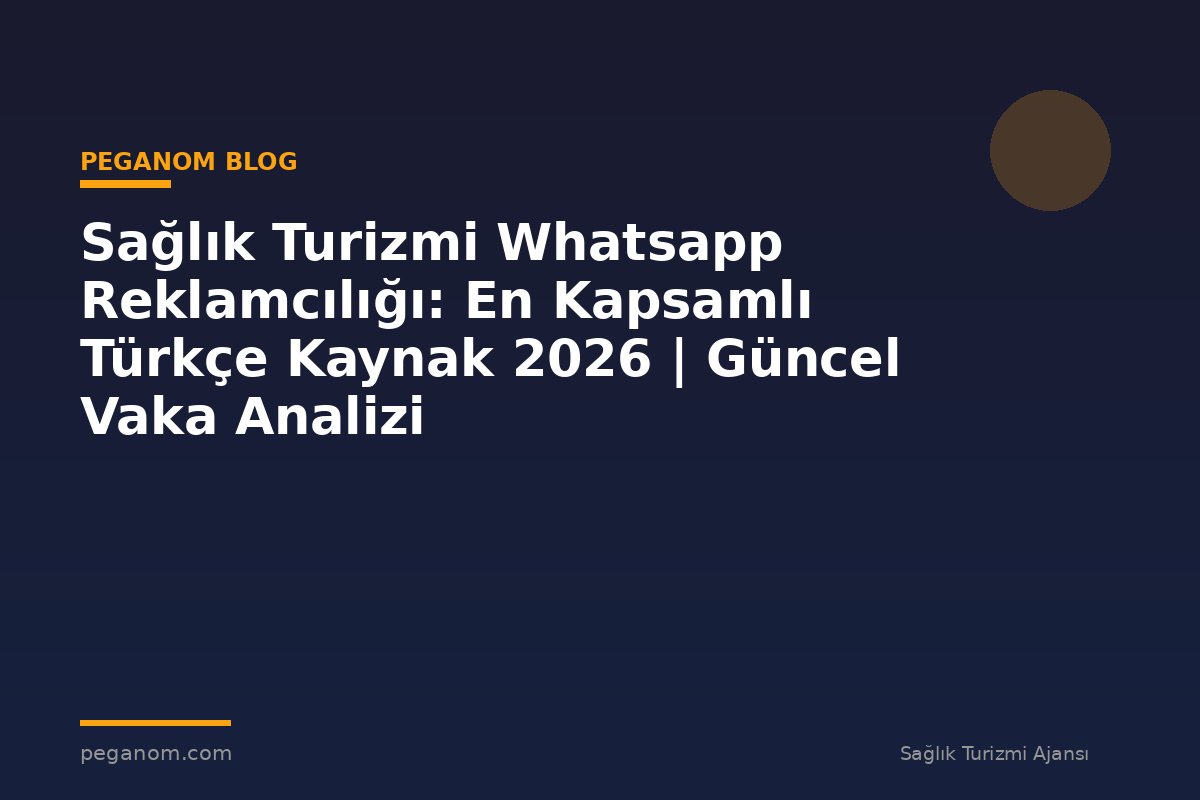 Sağlık Turizmi Whatsapp Reklamcılığı: En Kapsamlı Türkçe Kaynak 2026 | Güncel Vaka Analizi