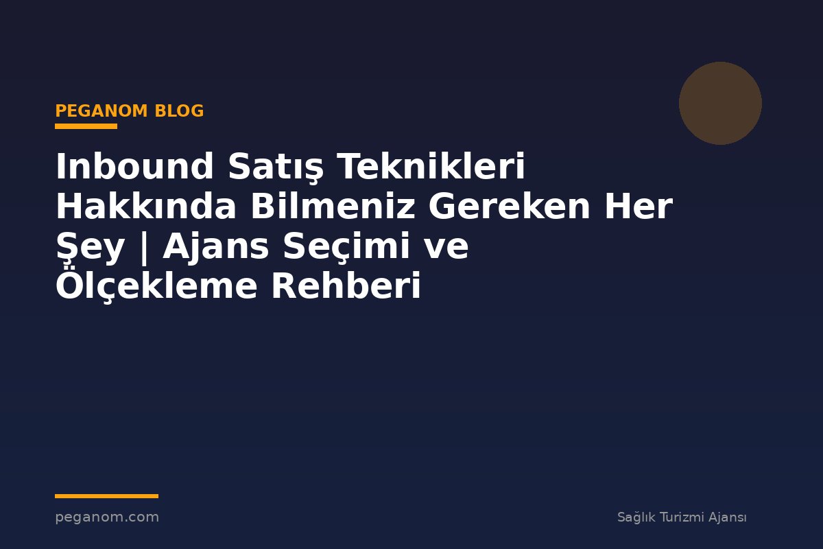 Inbound Satış Teknikleri Hakkında Bilmeniz Gereken Her Şey | Ajans Seçimi ve Ölçekleme Rehberi