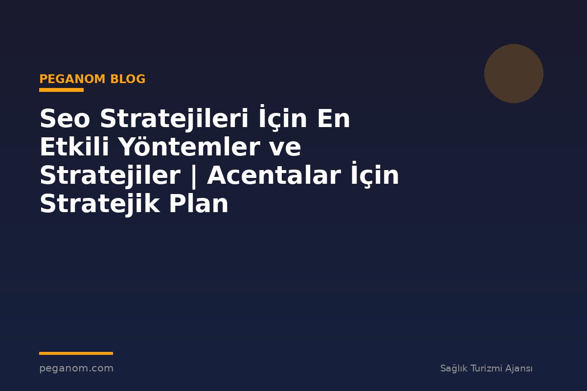 Seo Stratejileri İçin En Etkili Yöntemler ve Stratejiler | Acentalar İçin Stratejik Plan