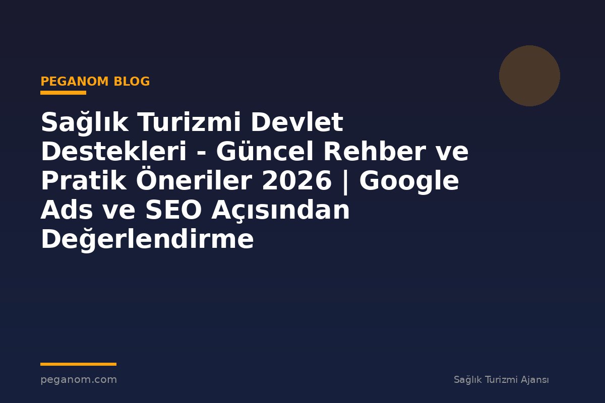 Sağlık Turizmi Devlet Destekleri - Güncel Rehber ve Pratik Öneriler 2026 | Google Ads ve SEO Açısından Değerlendirme