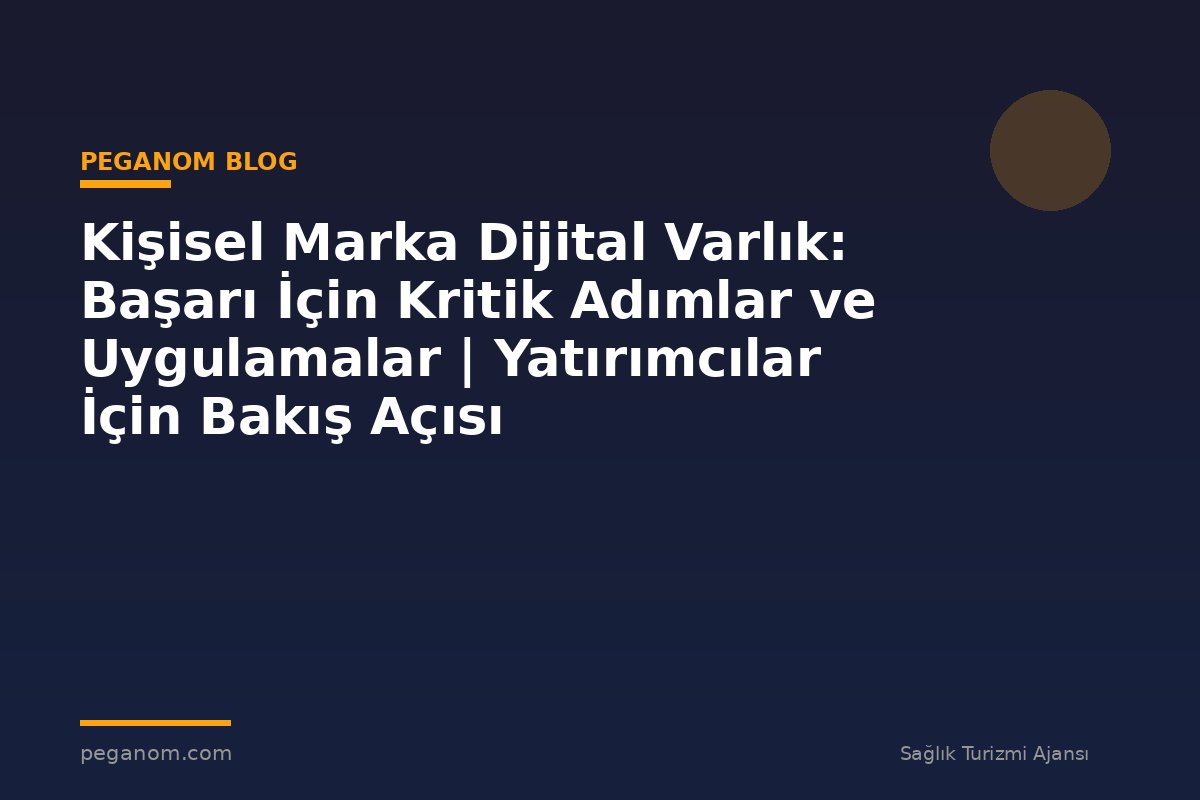 Kişisel Marka Dijital Varlık: Başarı İçin Kritik Adımlar ve Uygulamalar | Yatırımcılar İçin Bakış Açısı