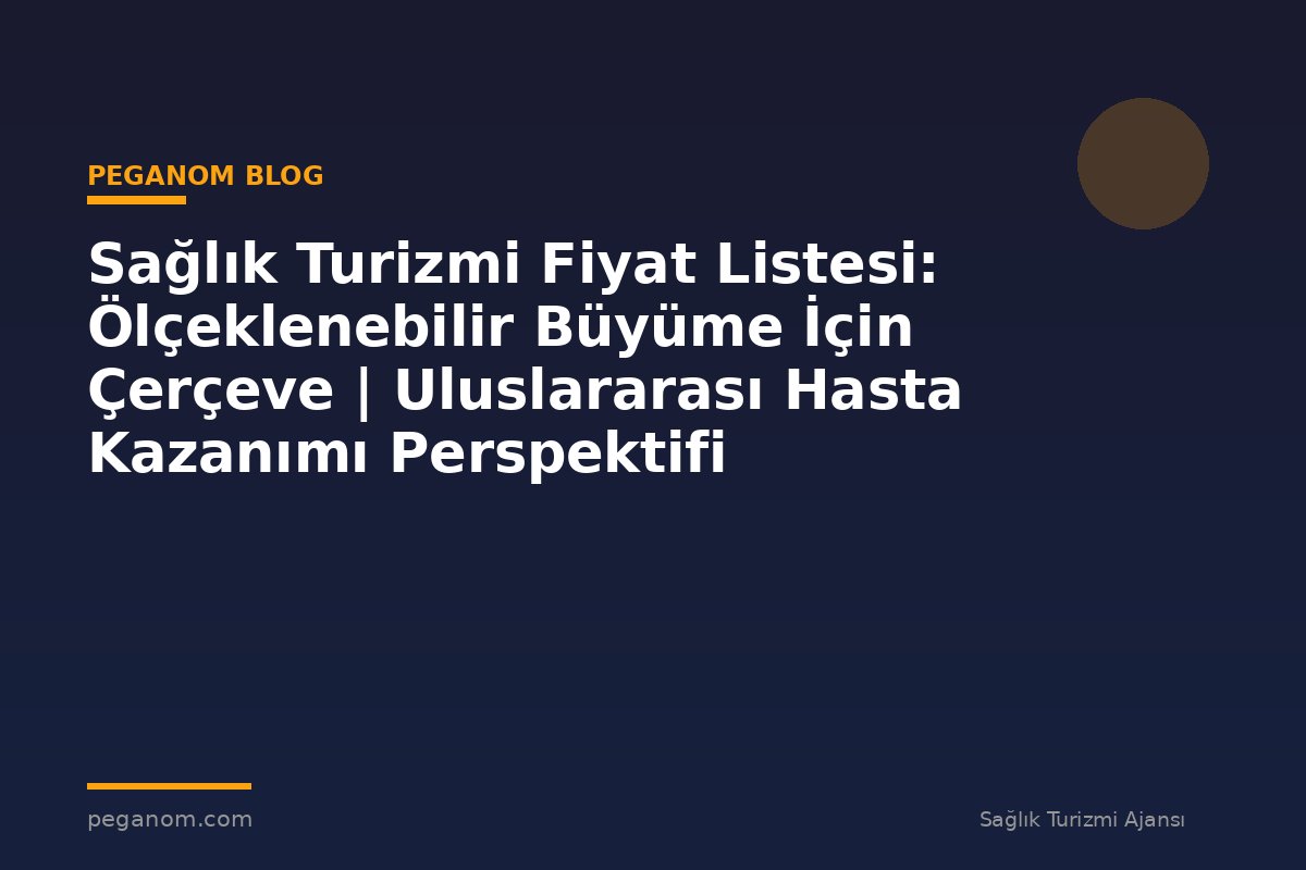 Sağlık Turizmi Fiyat Listesi: Ölçeklenebilir Büyüme İçin Çerçeve | Uluslararası Hasta Kazanımı Perspektifi