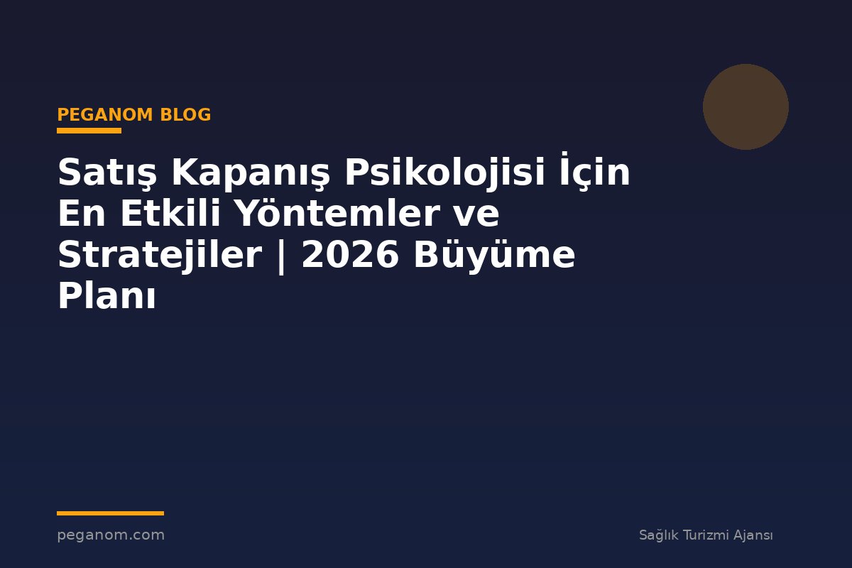 Satış Kapanış Psikolojisi İçin En Etkili Yöntemler ve Stratejiler | 2026 Büyüme Planı