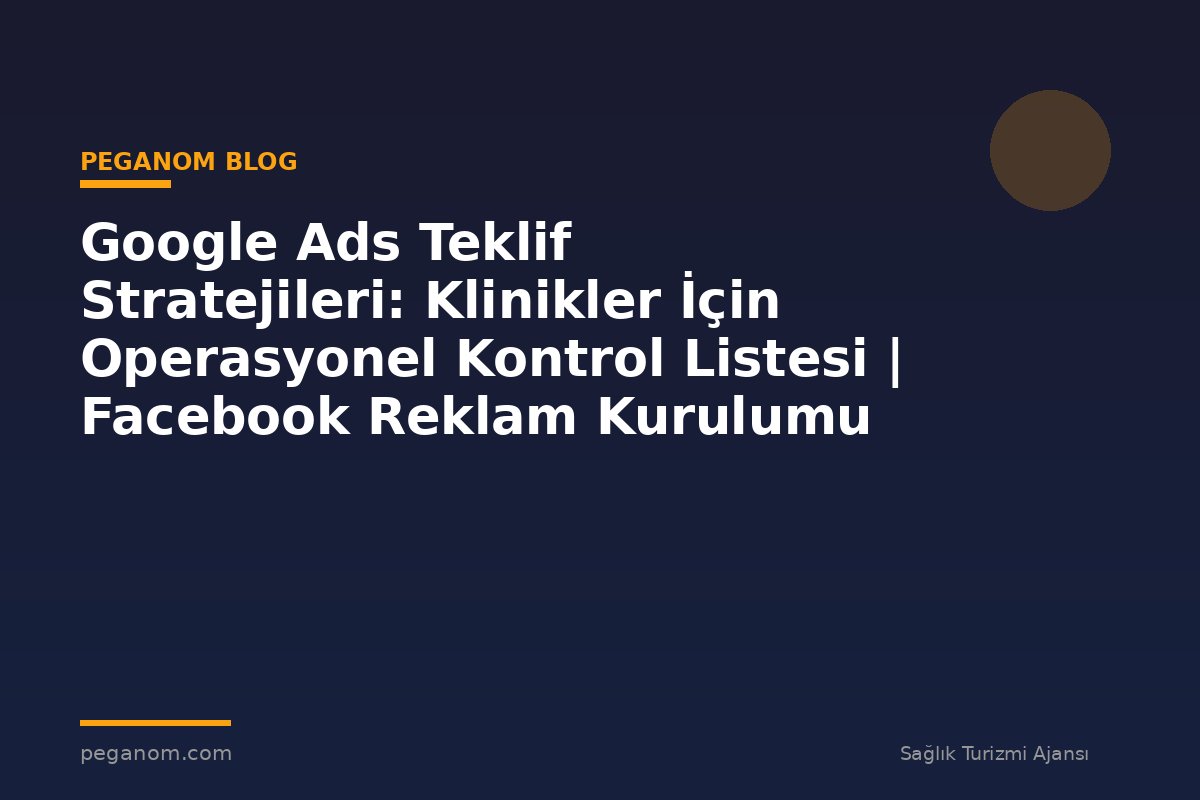 Google Ads Teklif Stratejileri: Klinikler İçin Operasyonel Kontrol Listesi | Facebook Reklam Kurulumu
