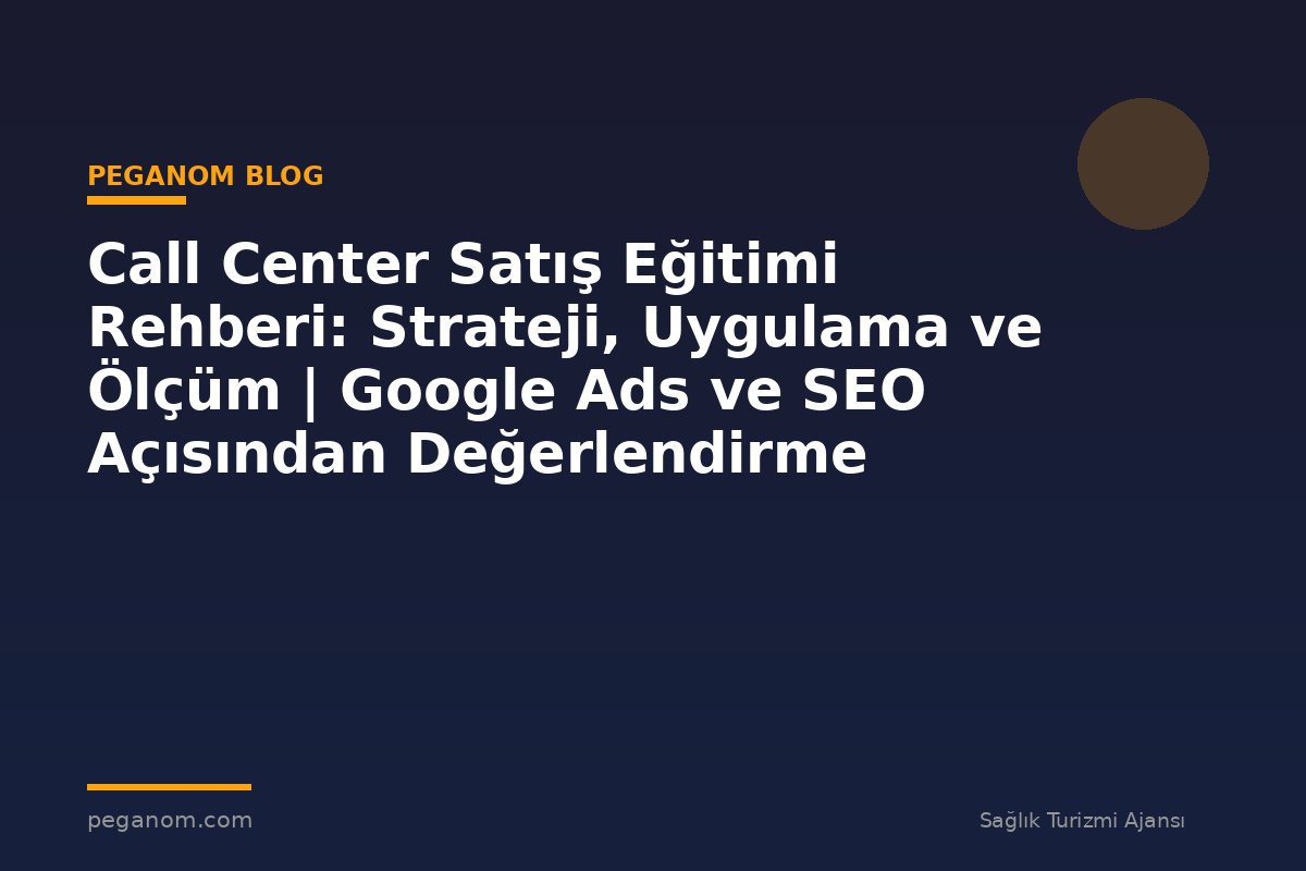 Call Center Satış Eğitimi Rehberi: Strateji, Uygulama ve Ölçüm | Google Ads ve SEO Açısından Değerlendirme