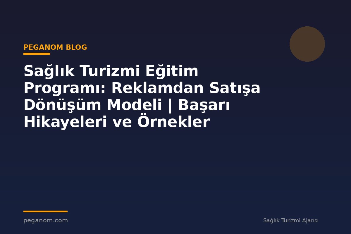 Sağlık Turizmi Eğitim Programı: Reklamdan Satışa Dönüşüm Modeli | Başarı Hikayeleri ve Örnekler