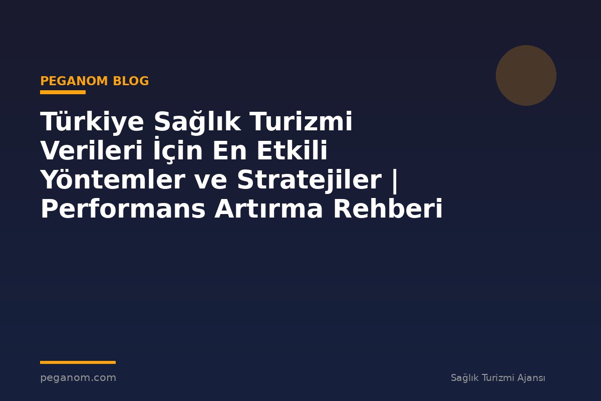 Türkiye Sağlık Turizmi Verileri İçin En Etkili Yöntemler ve Stratejiler | Performans Artırma Rehberi