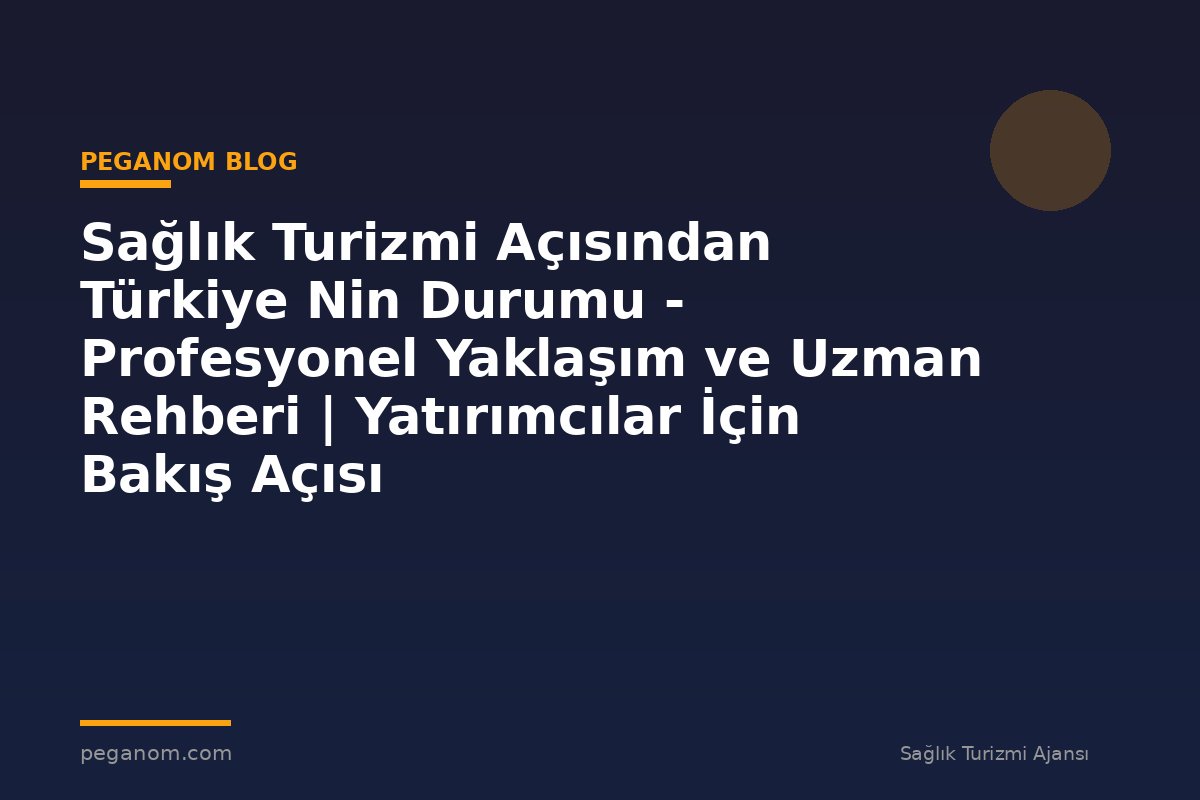 Sağlık Turizmi Açısından Türkiye Nin Durumu - Profesyonel Yaklaşım ve Uzman Rehberi | Yatırımcılar İçin Bakış Açısı
