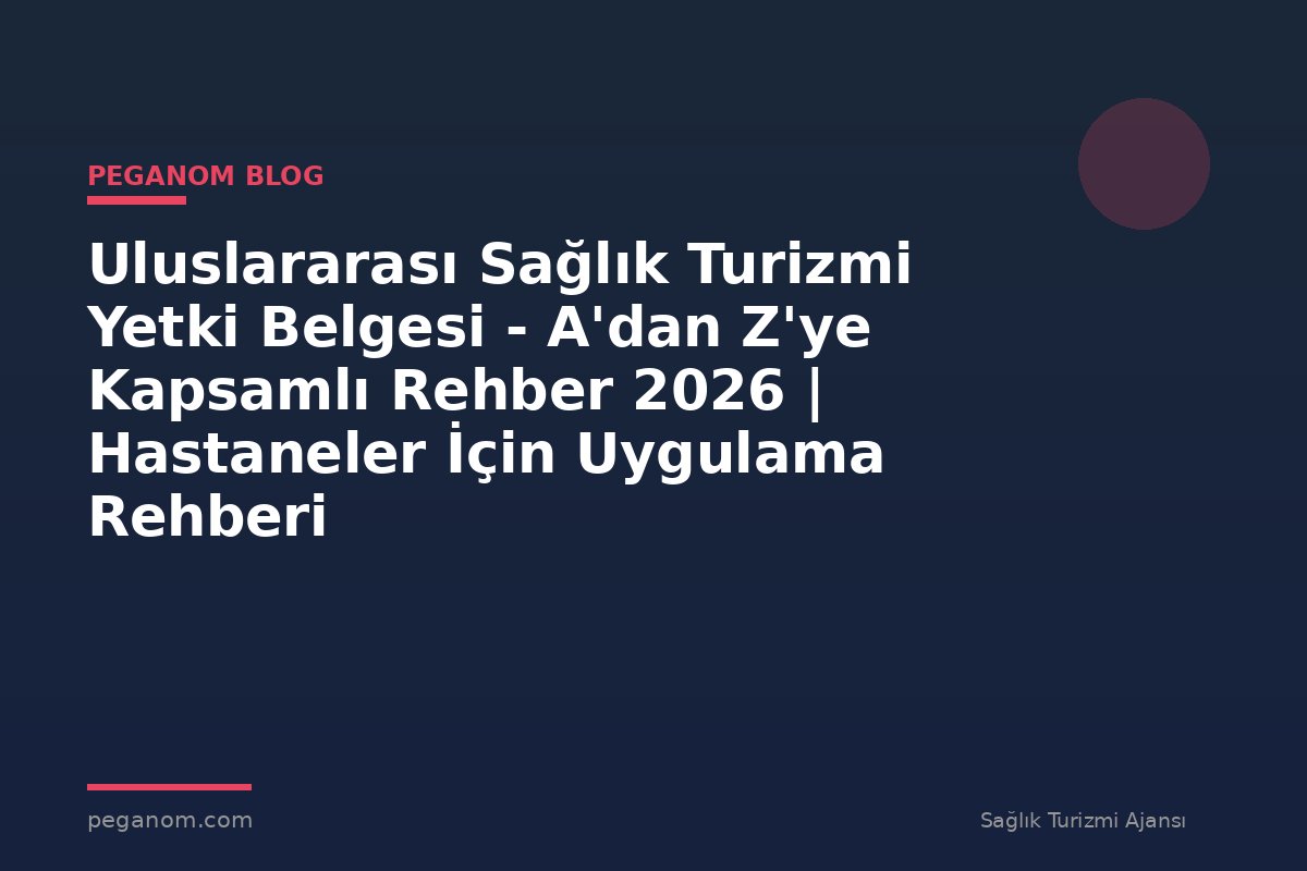 Uluslararası Sağlık Turizmi Yetki Belgesi - A'dan Z'ye Kapsamlı Rehber 2026 | Hastaneler İçin Uygulama Rehberi