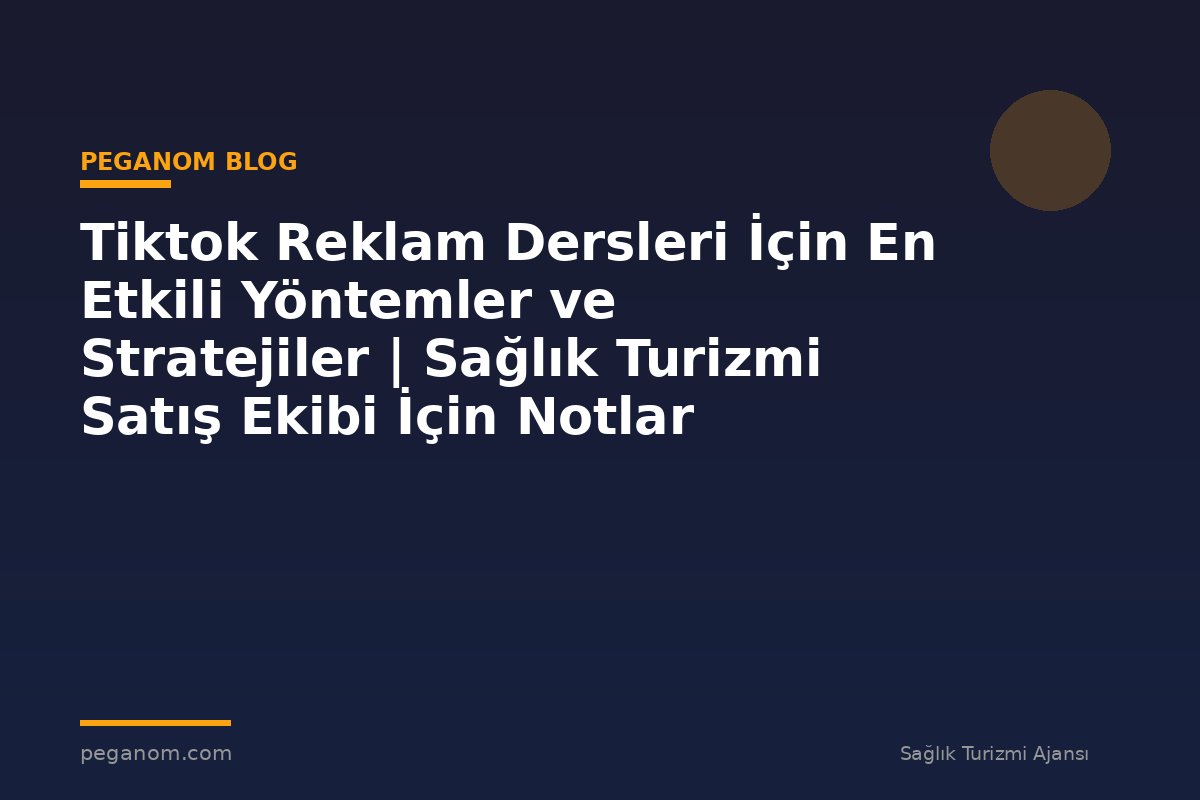 Tiktok Reklam Dersleri İçin En Etkili Yöntemler ve Stratejiler | Sağlık Turizmi Satış Ekibi İçin Notlar