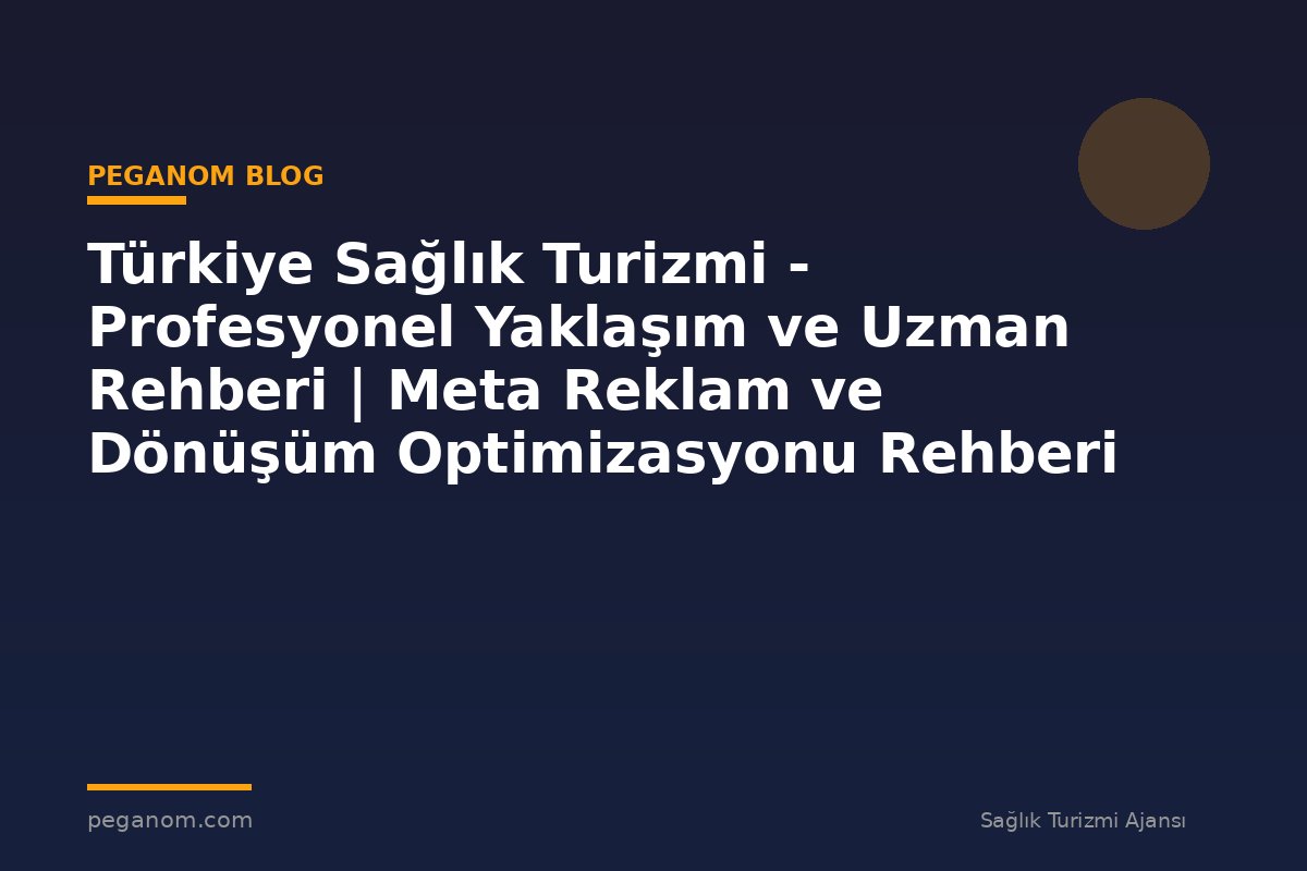 Türkiye Sağlık Turizmi - Profesyonel Yaklaşım ve Uzman Rehberi | Meta Reklam ve Dönüşüm Optimizasyonu Rehberi