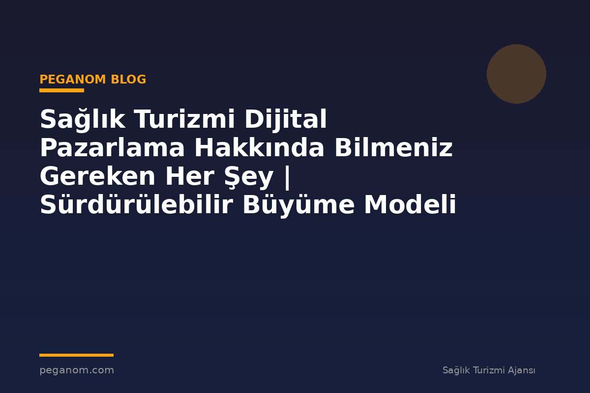 Sağlık Turizmi Dijital Pazarlama Hakkında Bilmeniz Gereken Her Şey | Sürdürülebilir Büyüme Modeli