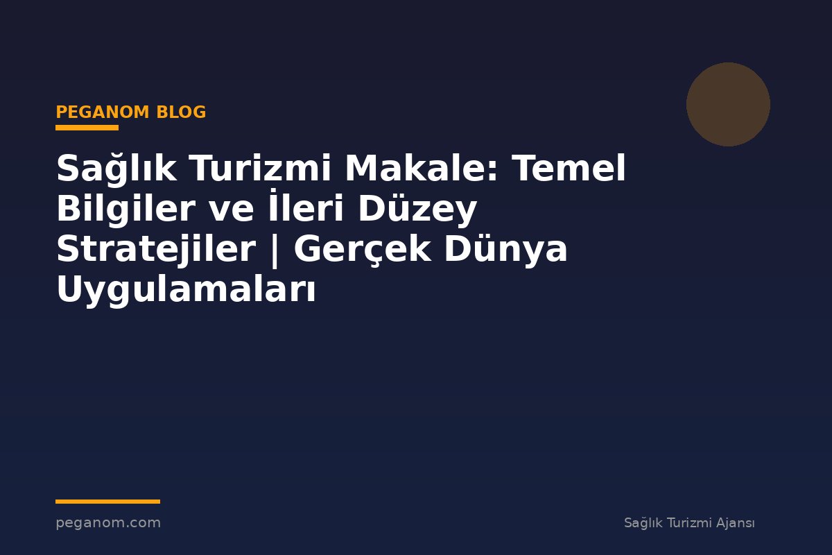 Sağlık Turizmi Makale: Temel Bilgiler ve İleri Düzey Stratejiler | Gerçek Dünya Uygulamaları
