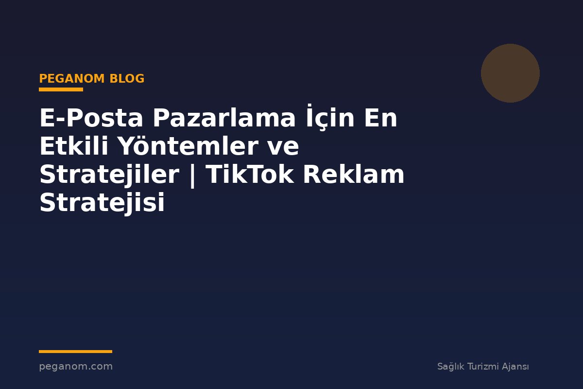 E-Posta Pazarlama İçin En Etkili Yöntemler ve Stratejiler | TikTok Reklam Stratejisi
