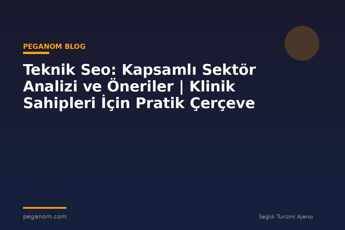 Teknik Seo: Kapsamlı Sektör Analizi ve Öneriler | Klinik Sahipleri İçin Pratik Çerçeve