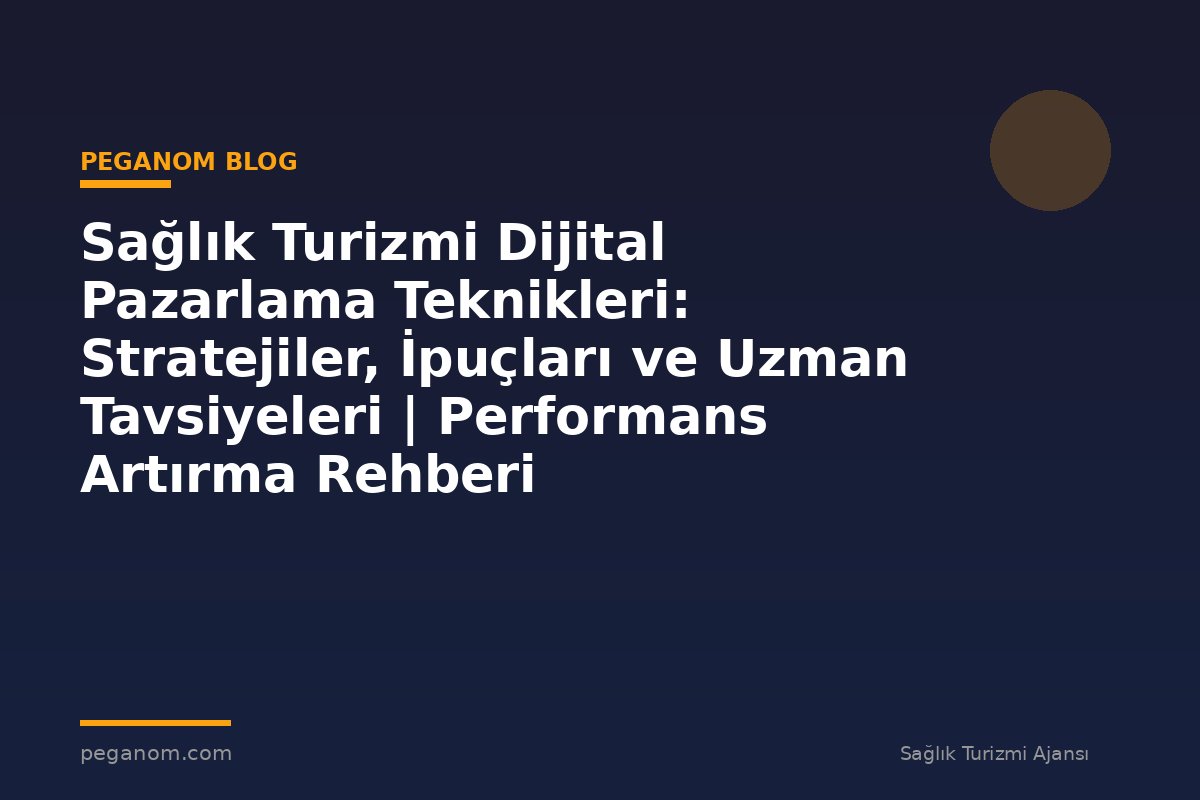Sağlık Turizmi Dijital Pazarlama Teknikleri: Stratejiler, İpuçları ve Uzman Tavsiyeleri | Performans Artırma Rehberi