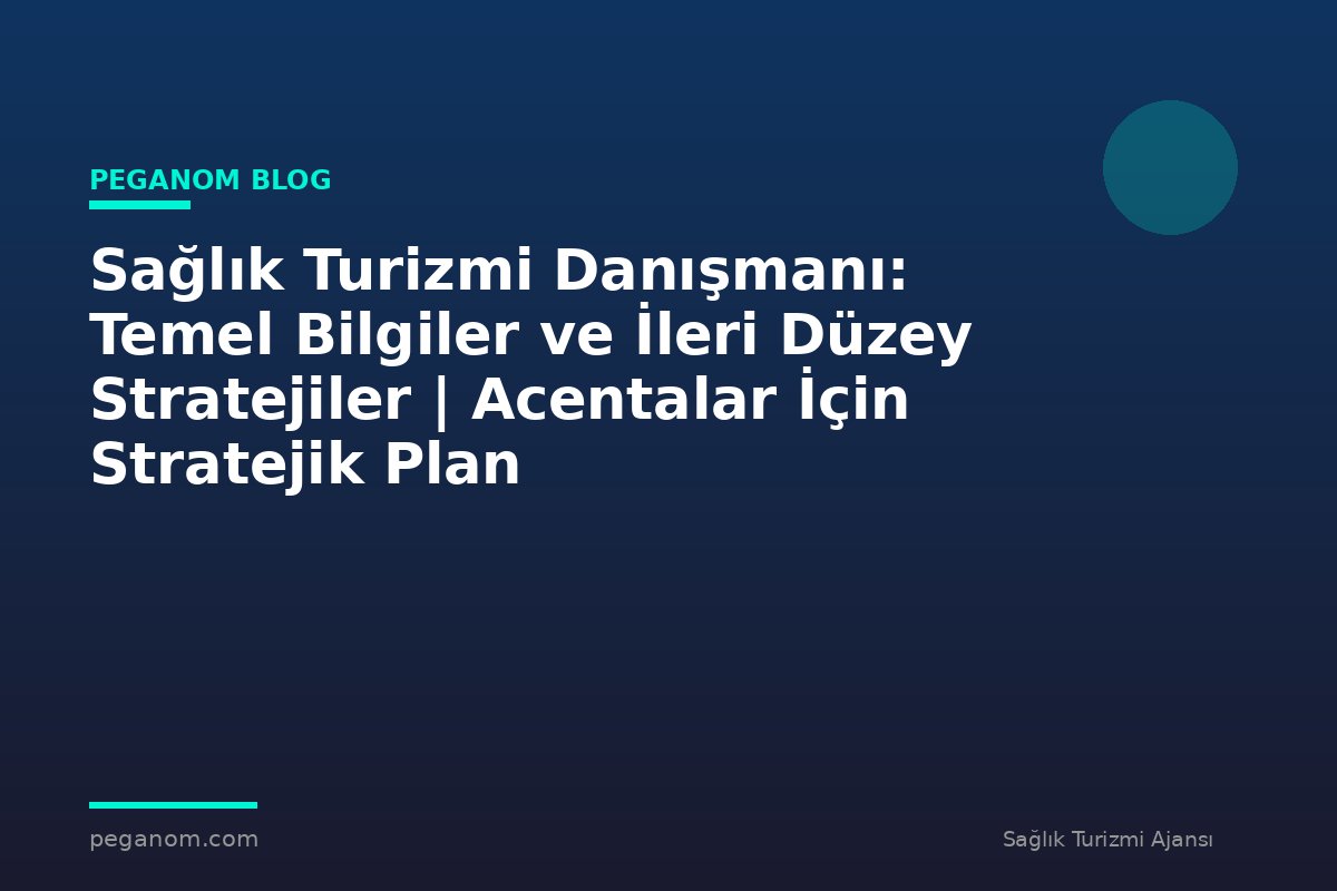 Sağlık Turizmi Danışmanı: Temel Bilgiler ve İleri Düzey Stratejiler | Acentalar İçin Stratejik Plan