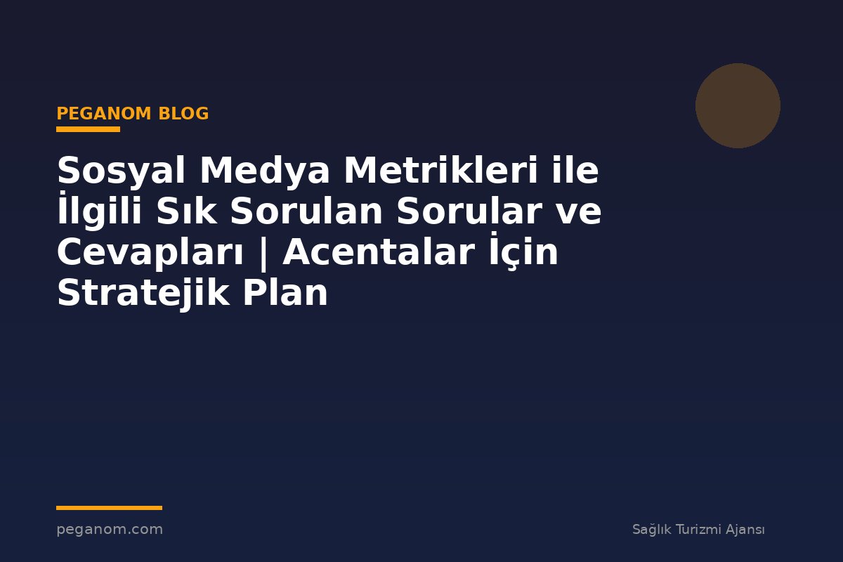 Sosyal Medya Metrikleri ile İlgili Sık Sorulan Sorular ve Cevapları | Acentalar İçin Stratejik Plan