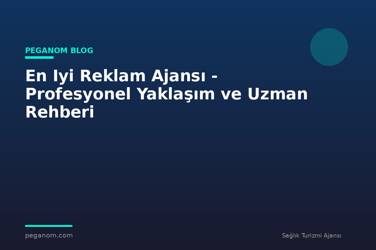 En Iyi Reklam Ajansı - Profesyonel Yaklaşım ve Uzman Rehberi