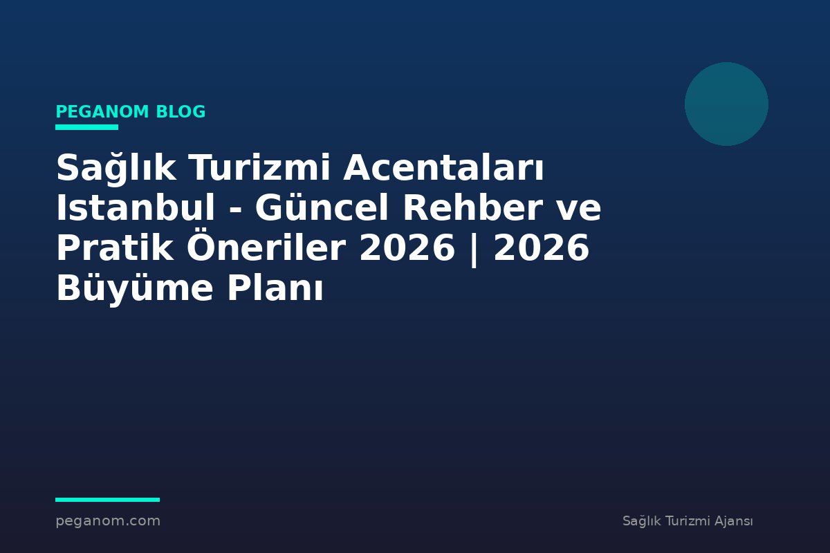Sağlık Turizmi Acentaları Istanbul - Güncel Rehber ve Pratik Öneriler 2026 | 2026 Büyüme Planı