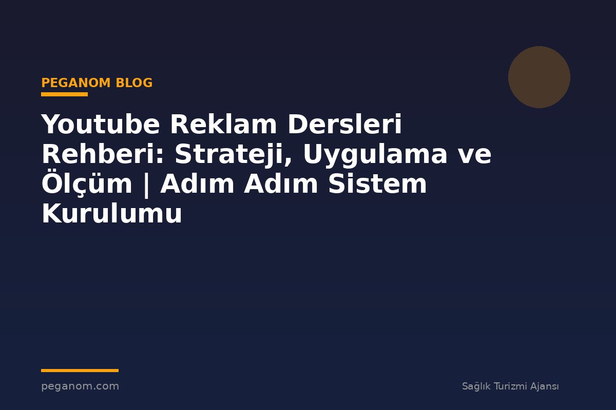 Youtube Reklam Dersleri Rehberi: Strateji, Uygulama ve Ölçüm | Adım Adım Sistem Kurulumu