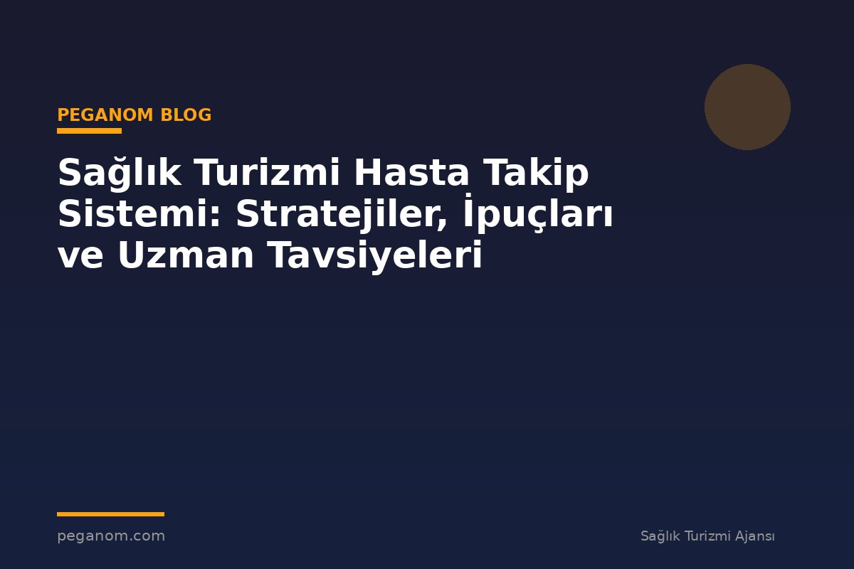 Sağlık Turizmi Hasta Takip Sistemi: Stratejiler, İpuçları ve Uzman Tavsiyeleri